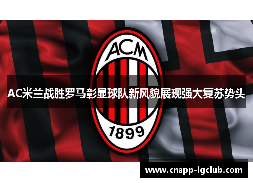 AC米兰战胜罗马彰显球队新风貌展现强大复苏势头
