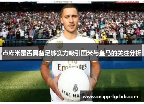卢库米是否具备足够实力吸引国米与皇马的关注分析