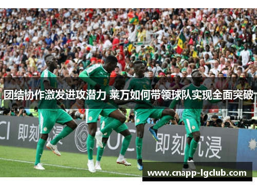 团结协作激发进攻潜力 莱万如何带领球队实现全面突破
