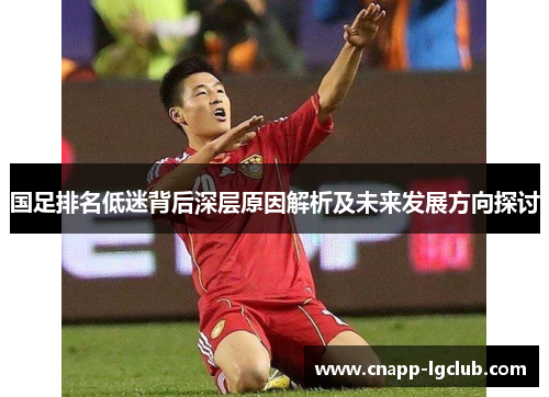 国足排名低迷背后深层原因解析及未来发展方向探讨