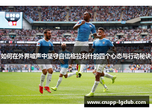 如何在外界嘘声中坚守自信格拉利什的四个心态与行动秘诀