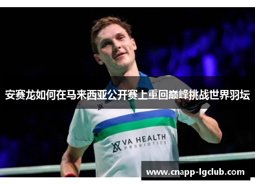 安赛龙如何在马来西亚公开赛上重回巅峰挑战世界羽坛