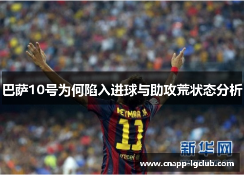 巴萨10号为何陷入进球与助攻荒状态分析