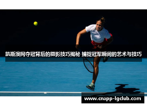 凯斯澳网夺冠背后的摄影技巧揭秘 捕捉冠军瞬间的艺术与技巧