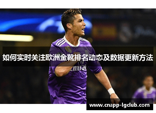 如何实时关注欧洲金靴排名动态及数据更新方法