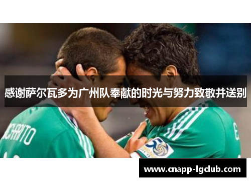 感谢萨尔瓦多为广州队奉献的时光与努力致敬并送别