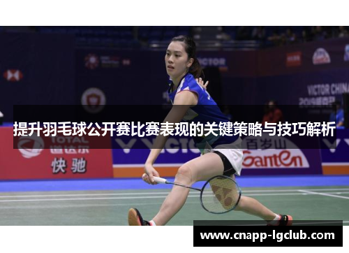 提升羽毛球公开赛比赛表现的关键策略与技巧解析