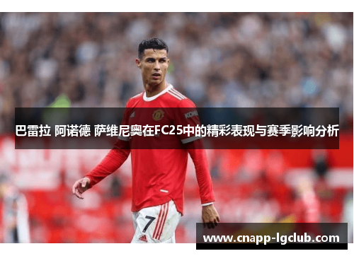 巴雷拉 阿诺德 萨维尼奥在FC25中的精彩表现与赛季影响分析