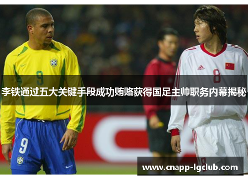 李铁通过五大关键手段成功贿赂获得国足主帅职务内幕揭秘