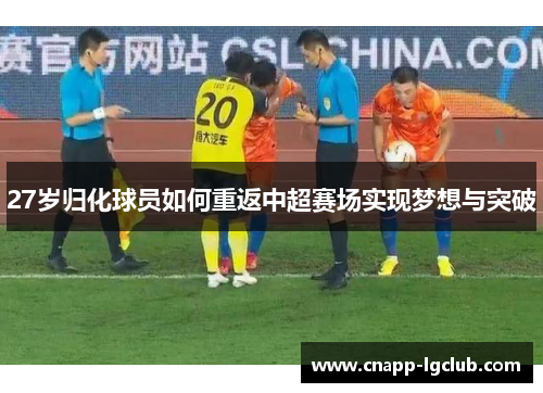 27岁归化球员如何重返中超赛场实现梦想与突破