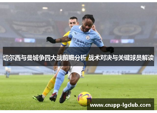 切尔西与曼城争四大战前瞻分析 战术对决与关键球员解读