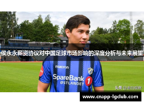 侯永永薪资协议对中国足球市场影响的深度分析与未来展望