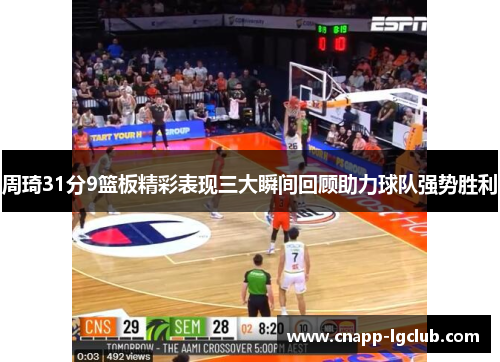 周琦31分9篮板精彩表现三大瞬间回顾助力球队强势胜利