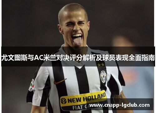 尤文图斯与AC米兰对决评分解析及球员表现全面指南