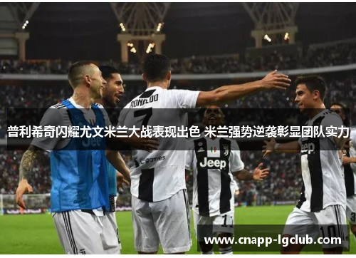 普利希奇闪耀尤文米兰大战表现出色 米兰强势逆袭彰显团队实力