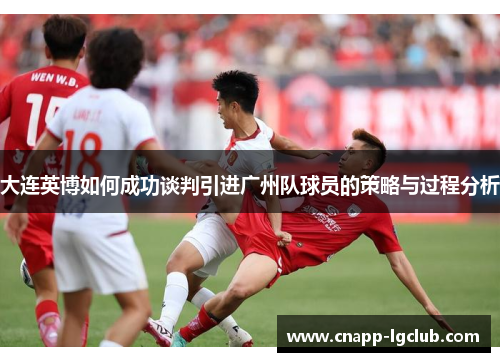 大连英博如何成功谈判引进广州队球员的策略与过程分析
