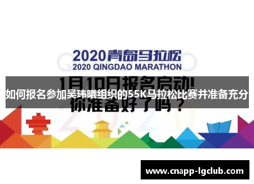 如何报名参加吴玮曦组织的55K马拉松比赛并准备充分