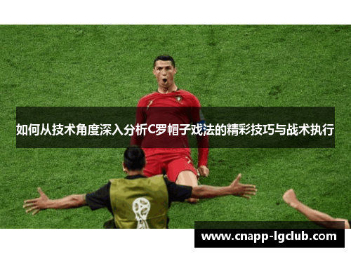 如何从技术角度深入分析C罗帽子戏法的精彩技巧与战术执行