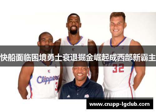 快船面临困境勇士衰退掘金崛起成西部新霸主