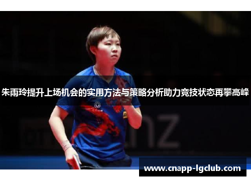 朱雨玲提升上场机会的实用方法与策略分析助力竞技状态再攀高峰