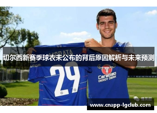 切尔西新赛季球衣未公布的背后原因解析与未来预测