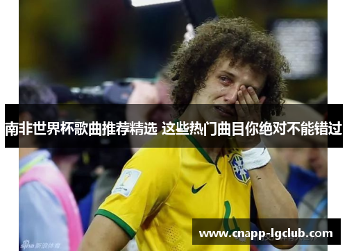 南非世界杯歌曲推荐精选 这些热门曲目你绝对不能错过