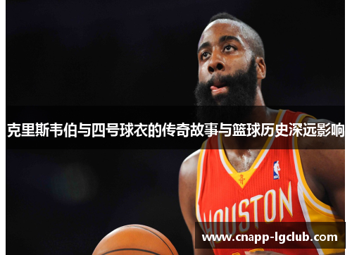 克里斯韦伯与四号球衣的传奇故事与篮球历史深远影响