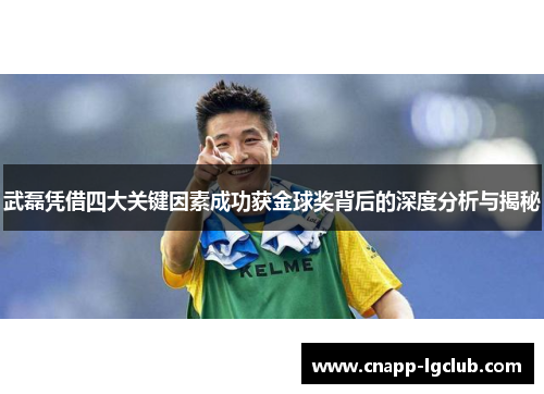 武磊凭借四大关键因素成功获金球奖背后的深度分析与揭秘