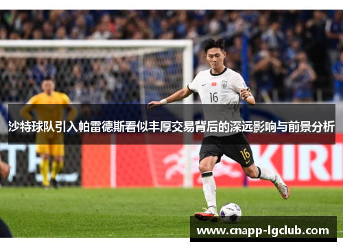沙特球队引入帕雷德斯看似丰厚交易背后的深远影响与前景分析