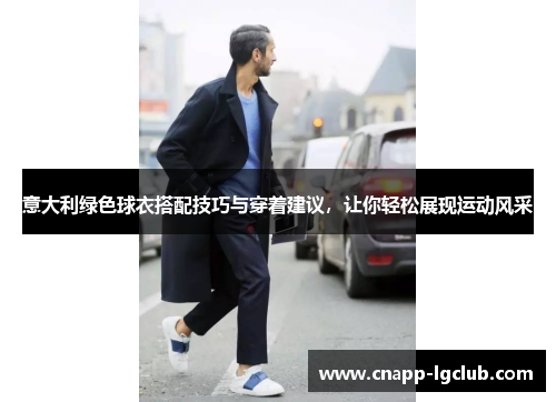 意大利绿色球衣搭配技巧与穿着建议，让你轻松展现运动风采