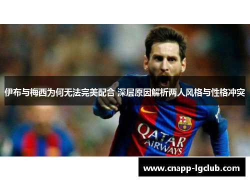 伊布与梅西为何无法完美配合 深层原因解析两人风格与性格冲突