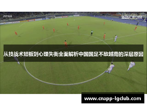从技战术短板到心理失衡全面解析中国国足不敌越南的深层原因