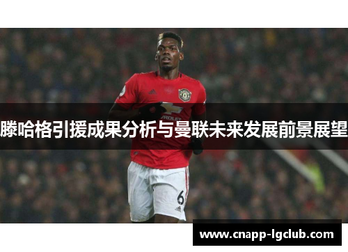 滕哈格引援成果分析与曼联未来发展前景展望