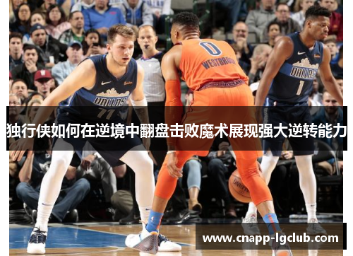 独行侠如何在逆境中翻盘击败魔术展现强大逆转能力