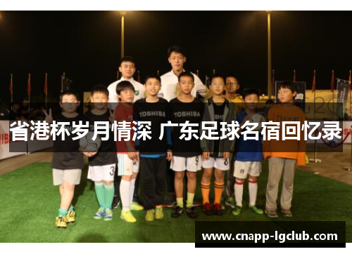 省港杯岁月情深 广东足球名宿回忆录
