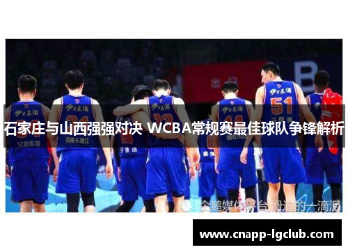 石家庄与山西强强对决 WCBA常规赛最佳球队争锋解析