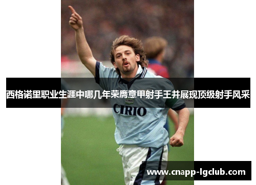 西格诺里职业生涯中哪几年荣膺意甲射手王并展现顶级射手风采