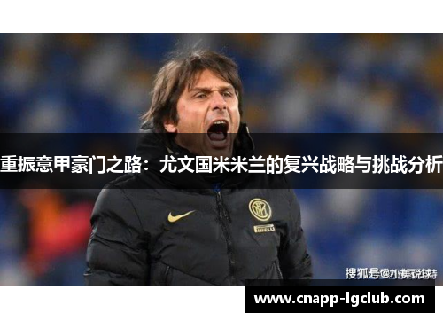 重振意甲豪门之路：尤文国米米兰的复兴战略与挑战分析