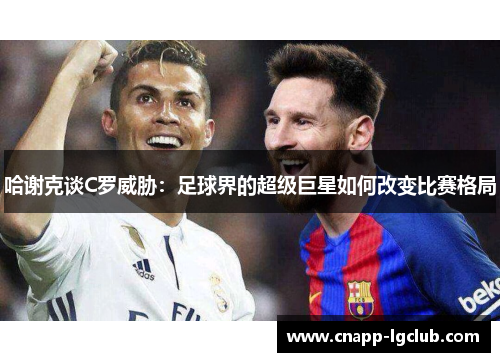 哈谢克谈C罗威胁：足球界的超级巨星如何改变比赛格局
