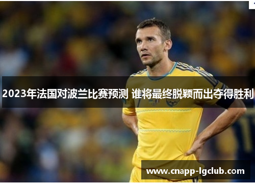 2023年法国对波兰比赛预测 谁将最终脱颖而出夺得胜利