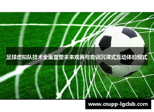 足球虚拟队技术全面重塑未来观赛与竞训沉浸式互动体验模式