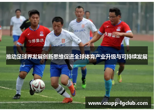 推动足球界发展创新思维促进全球体育产业升级与可持续发展