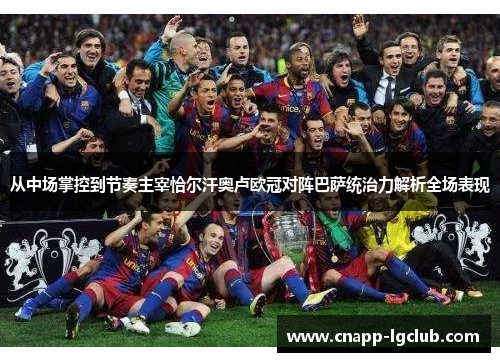 从中场掌控到节奏主宰恰尔汗奥卢欧冠对阵巴萨统治力解析全场表现