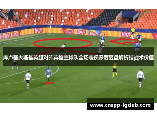 库卢塞夫斯基英超对阵英格兰球队全场表现深度复盘解析技战术价值
