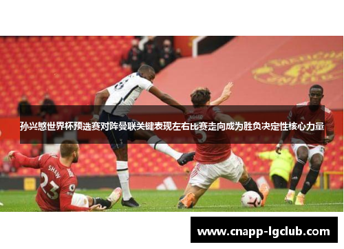 孙兴慜世界杯预选赛对阵曼联关键表现左右比赛走向成为胜负决定性核心力量