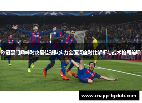 欧冠豪门巅峰对决最佳球队实力全面深度对比解析与战术格局前瞻