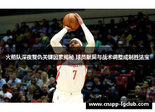 火箭队深夜复仇关键因素揭秘 球员默契与战术调整成制胜法宝