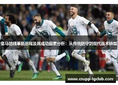 皇马防线革新历程及其成功因素分析：从传统防守到现代战术转型