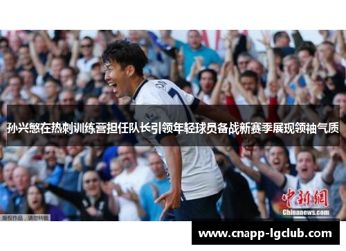 孙兴慜在热刺训练营担任队长引领年轻球员备战新赛季展现领袖气质 孙兴慜在热刺训练营担任队长引领年轻球员备战新赛季展现领袖气质