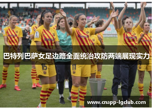 巴特列巴萨女足边路全面统治攻防两端展现实力 巴特列巴萨女足边路全面统治攻防两端展现实力